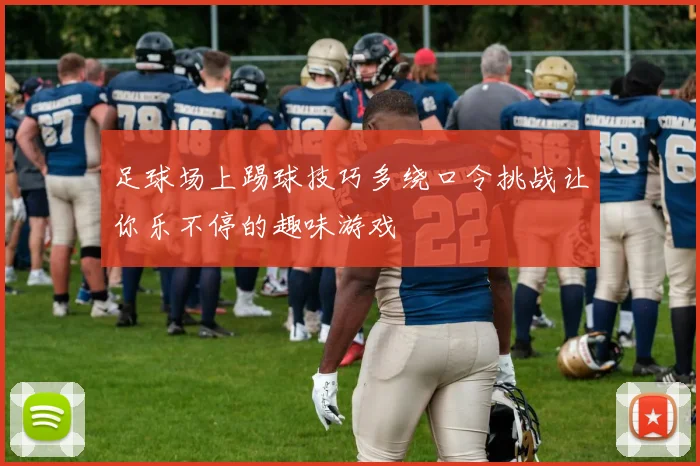 足球场上踢球技巧多绕口令挑战让你乐不停的趣味游戏