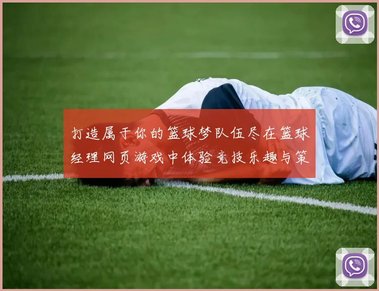 打造属于你的篮球梦队伍尽在篮球经理网页游戏中体验竞技乐趣与策略挑战