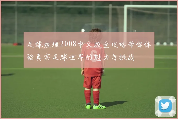 足球经理2008中文版全攻略带你体验真实足球世界的魅力与挑战