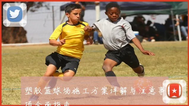 塑胶篮球场施工方案详解与注意事项全面指南