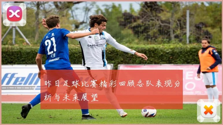 昨日足球比赛精彩回顾各队表现分析与未来展望