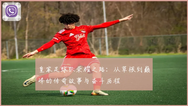 皇家足球队荣耀之路：从草根到巅峰的传奇故事与奋斗历程