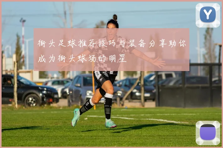 街头足球推荐技巧与装备分享助你成为街头球场的明星