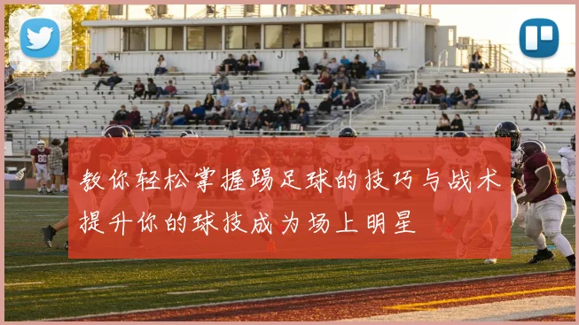 教你轻松掌握踢足球的技巧与战术提升你的球技成为场上明星
