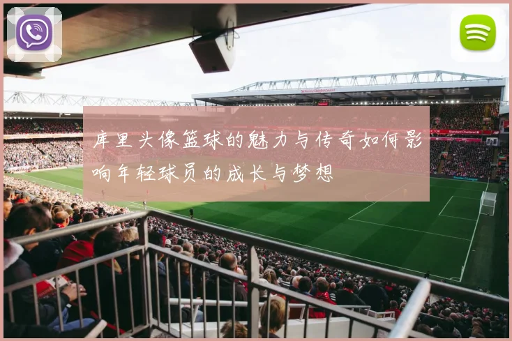 库里头像篮球的魅力与传奇如何影响年轻球员的成长与梦想