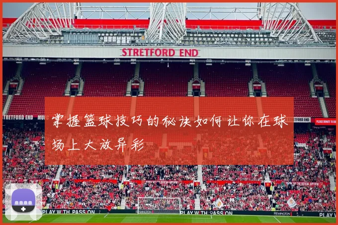 掌握篮球技巧的秘诀如何让你在球场上大放异彩