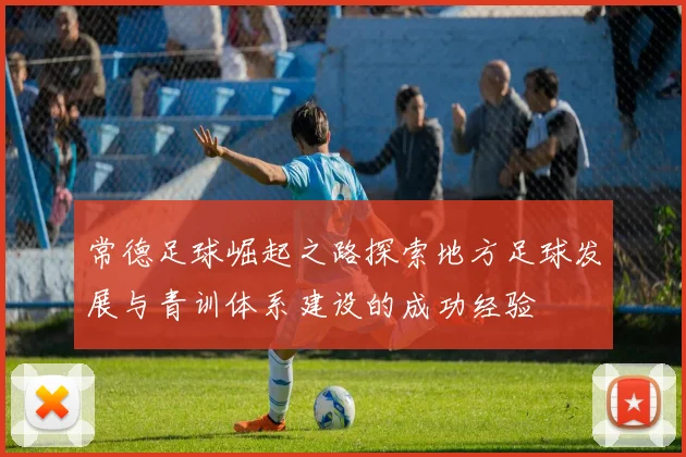 常德足球崛起之路探索地方足球发展与青训体系建设的成功经验