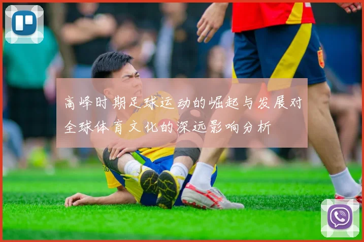 高峰时期足球运动的崛起与发展对全球体育文化的深远影响分析