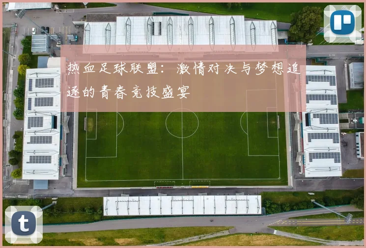 热血足球联盟：激情对决与梦想追逐的青春竞技盛宴