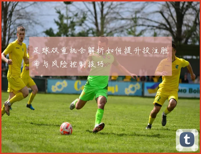 足球双重机会解析如何提升投注胜率与风险控制技巧