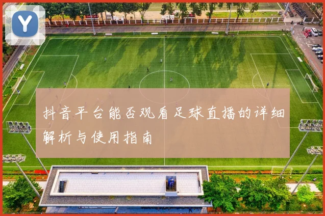 抖音平台能否观看足球直播的详细解析与使用指南