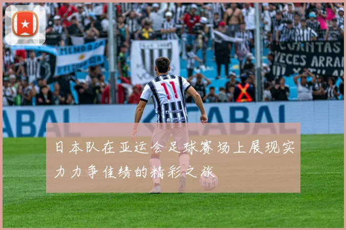 日本队在亚运会足球赛场上展现实力力争佳绩的精彩之旅